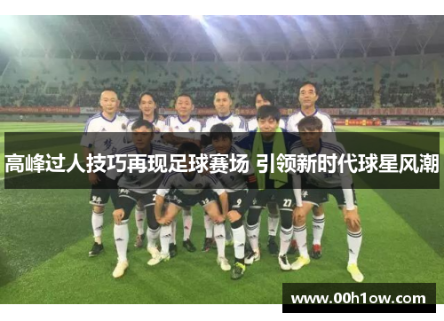 高峰过人技巧再现足球赛场 引领新时代球星风潮