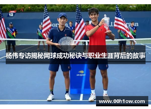 杨伟专访揭秘网球成功秘诀与职业生涯背后的故事