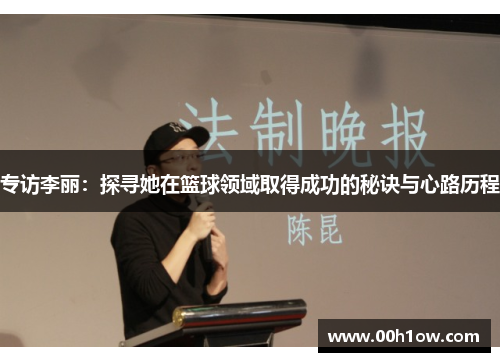 专访李丽：探寻她在篮球领域取得成功的秘诀与心路历程