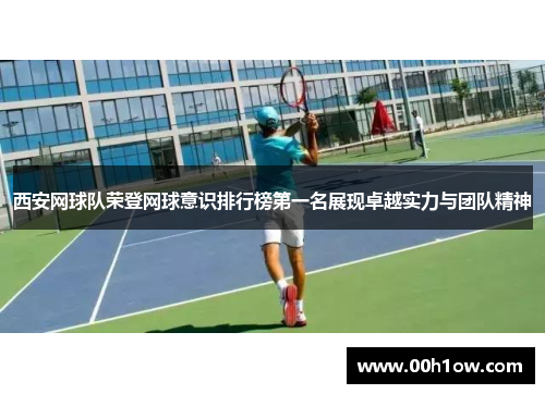 西安网球队荣登网球意识排行榜第一名展现卓越实力与团队精神