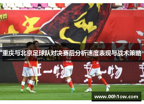 重庆与北京足球队对决赛后分析速度表现与战术策略